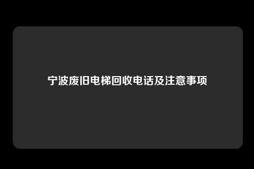 宁波废旧电梯回收电话及注意事项