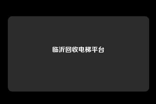 临沂回收电梯平台