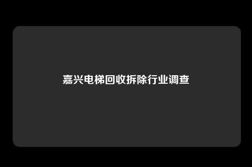 嘉兴电梯回收拆除行业调查
