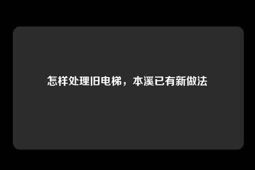 怎样处理旧电梯，本溪已有新做法