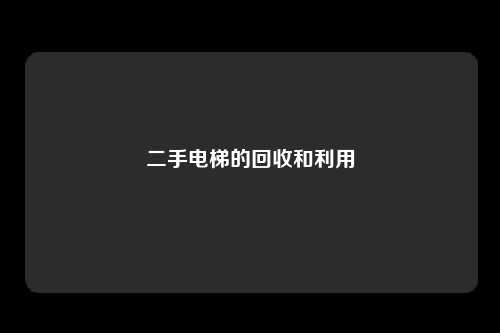 二手电梯的回收和利用