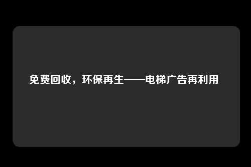 免费回收，环保再生——电梯广告再利用 
