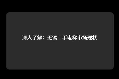 深入了解：无锡二手电梯市场现状