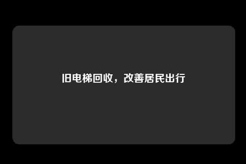 旧电梯回收,改善居民出行