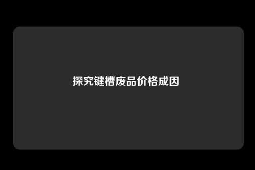 探究键槽废品价格成因 