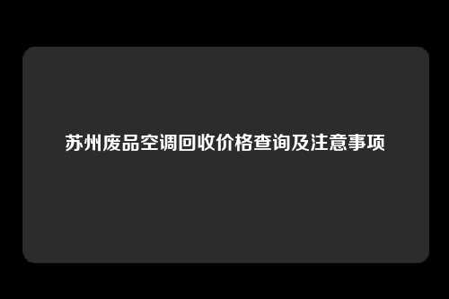 苏州废品空调回收价格查询及注意事项