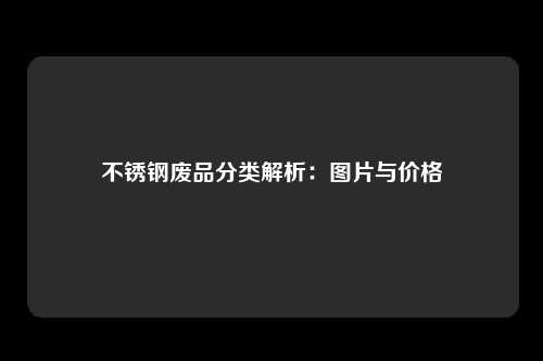 不锈钢废品分类解析：图片与价格