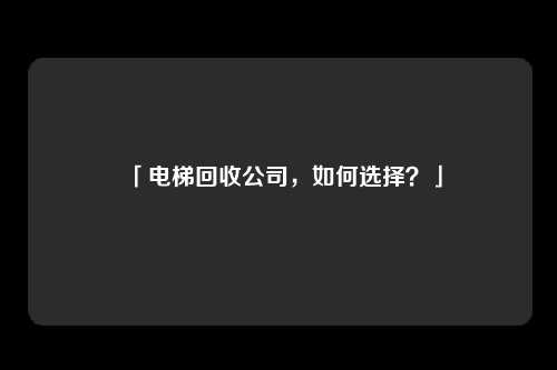 「电梯回收公司，如何选择？」