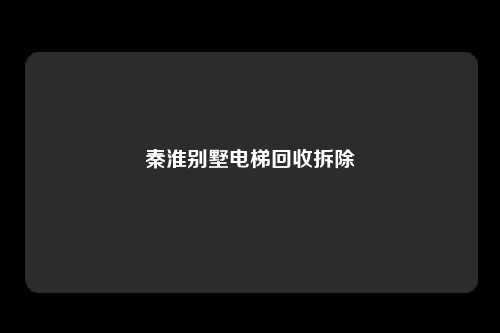 秦淮别墅电梯回收拆除