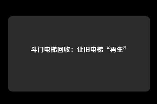 斗门电梯回收:让旧电梯“再生”
