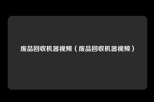 废品回收机器视频（废品回收机器视频）