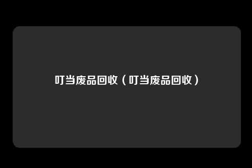叮当废品回收(叮当废品回收)