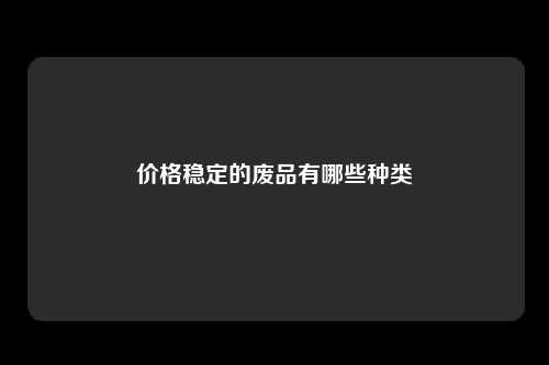 价格稳定的废品有哪些种类