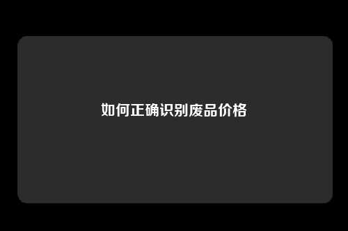 如何正确识别废品价格