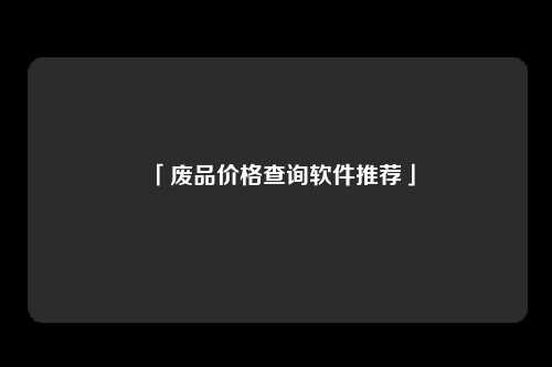「废品价格查询软件推荐」
