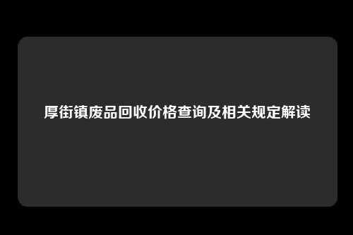 厚街镇废品回收价格查询及相关规定解读