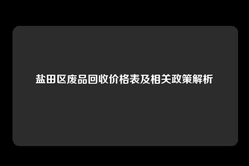 盐田区废品回收价格表及相关政策解析