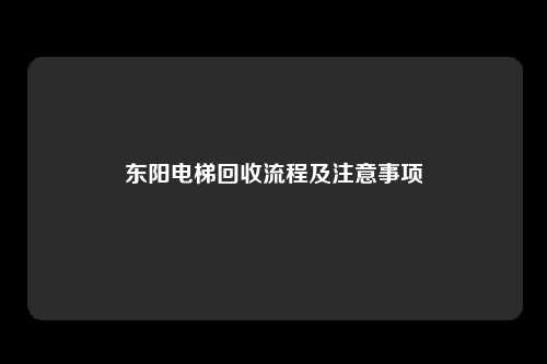 东阳电梯回收流程及注意事项