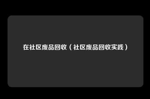 在社区废品回收（社区废品回收实践）