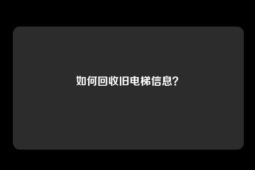 如何回收旧电梯信息？