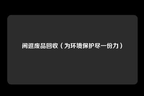 闲逗废品回收（为环境保护尽一份力）