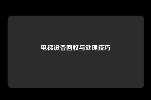 电梯设备回收与处理技巧