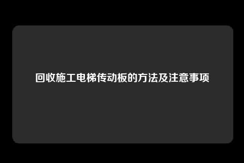 回收施工电梯传动板的方法及注意事项