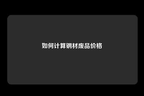 如何计算钢材废品价格