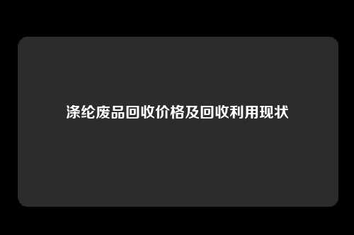 涤纶废品回收价格及回收利用现状