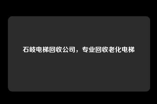 石岐电梯回收公司，专业回收老化电梯