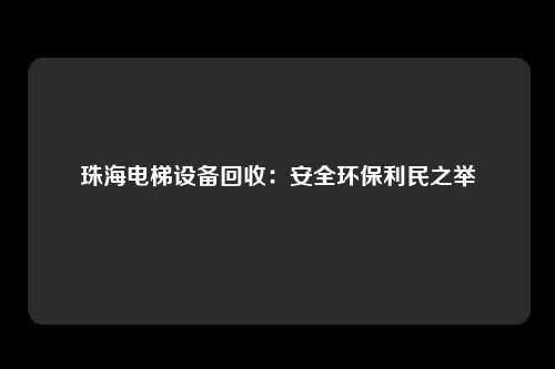 珠海电梯设备回收:安全环保利民之举