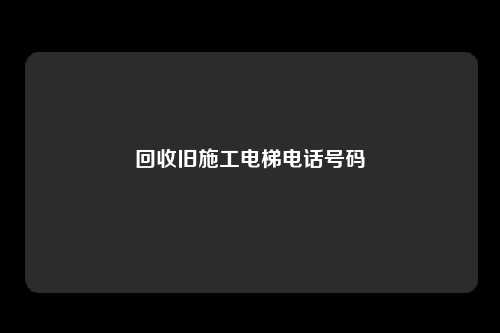 回收旧施工电梯电话号码