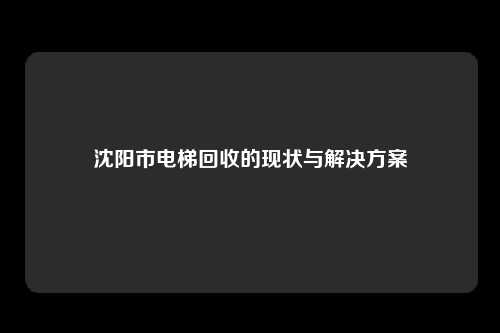 沈阳市电梯回收的现状与解决方案