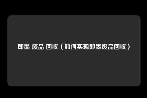 即墨 废品 回收(如何实现即墨废品回收)