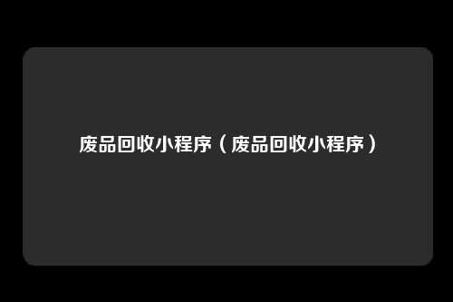 废品回收小程序(废品回收小程序)