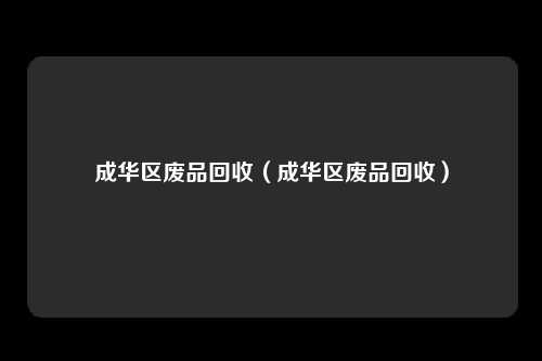 成华区废品回收(成华区废品回收)