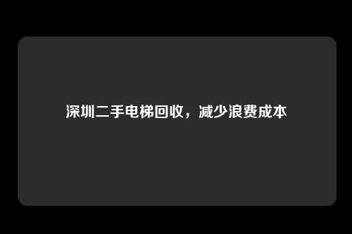 深圳二手电梯回收,减少浪费成本