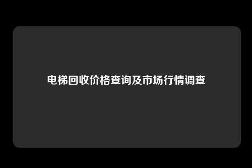 电梯回收价格查询及市场行情调查