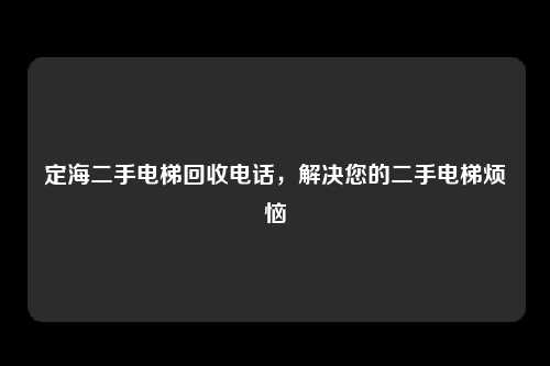定海二手电梯回收电话,解决您的二手电梯烦恼