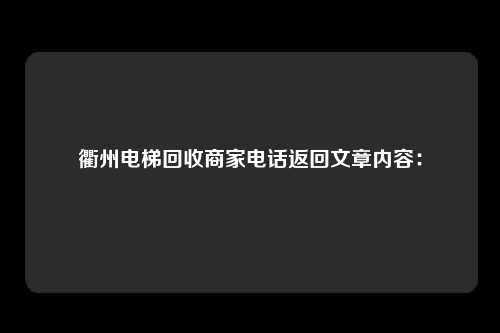衢州电梯回收商家电话返回文章内容：