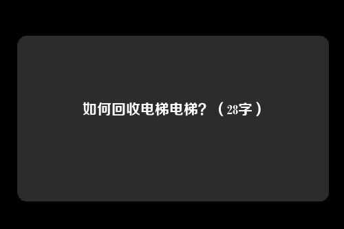 如何回收电梯电梯？（28字）