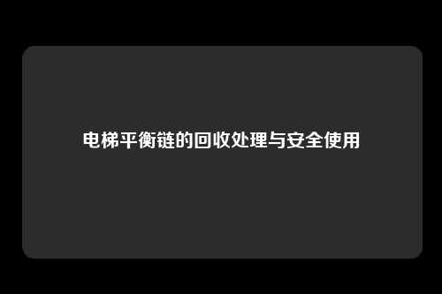电梯平衡链的回收处理与安全使用