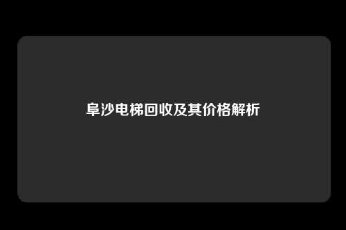 阜沙电梯回收及其价格解析