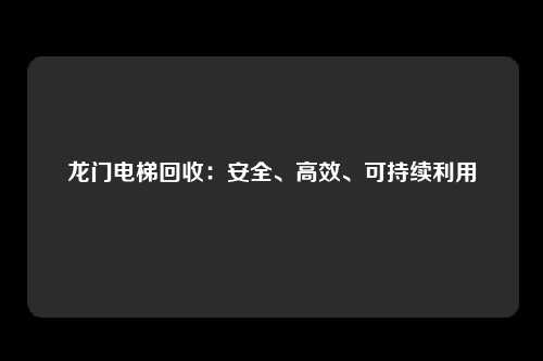 龙门电梯回收:安全、高效、可持续利用