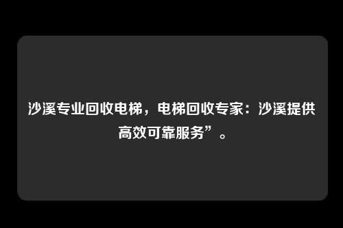 沙溪专业回收电梯,电梯回收专家:沙溪提供高效可靠服务”。