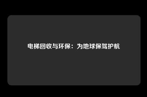 电梯回收与环保：为地球保驾护航