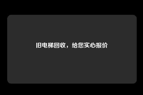 旧电梯回收，给您实心报价