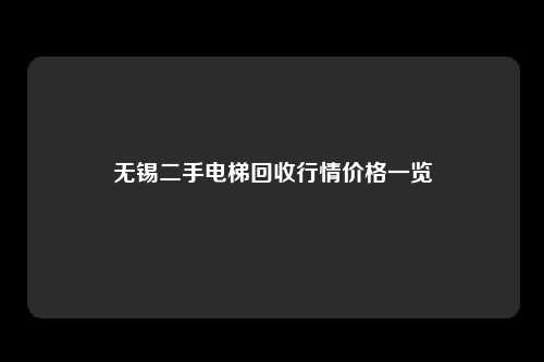 无锡二手电梯回收行情价格一览