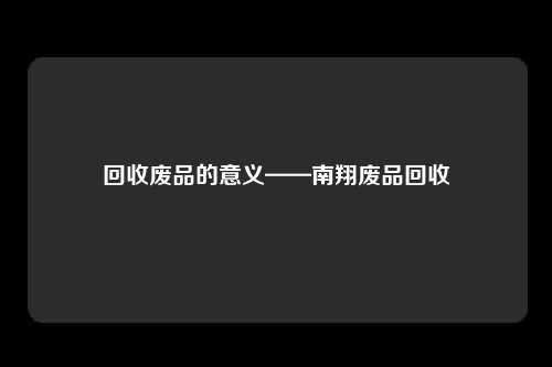 回收废品的意义——南翔废品回收