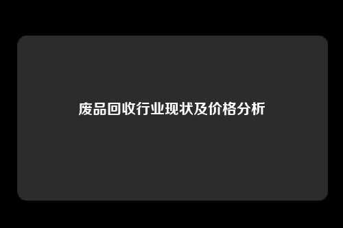 废品回收行业现状及价格分析